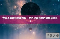 世界上最奇特的动物是（世界上最奇特的动物是什么）
