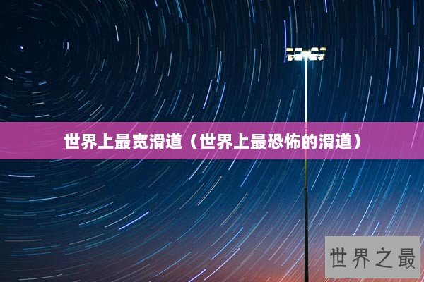 世界上最宽滑道(世界上最恐怖的滑道) 世界上最宽滑道(世界上最恐怖的滑道)