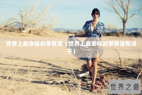 世界上最幸福的事情是（世界上最幸福的事情是有活干）