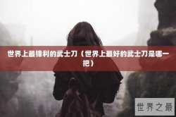世界上最锋利的武士刀（世界上最好的武士刀是哪一把）