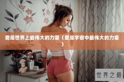 爱是世界上最伟大的力量（爱是宇宙中最伟大的力量）