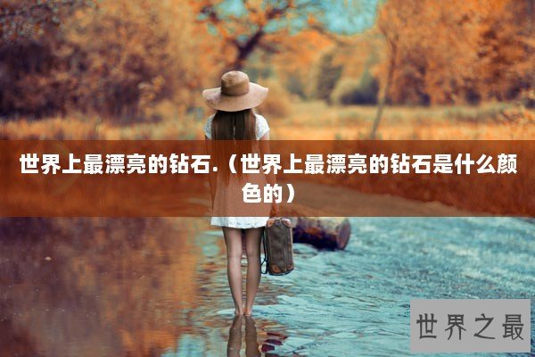 世界上最漂亮的钻石.（世界上最漂亮的钻石是什么颜色的）