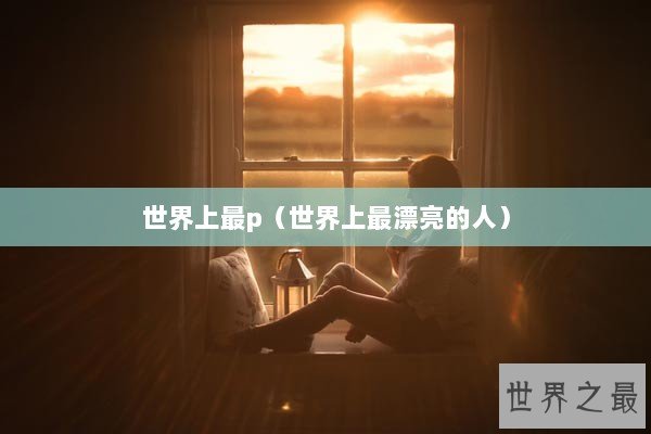世界上最p（世界上最漂亮的人）