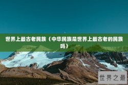 世界上最古老民族（中华民族是世界上最古老的民族吗）