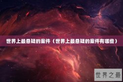 世界上最悬疑的案件（世界上最悬疑的案件有哪些）