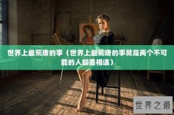 世界上最荒唐的事（世界上最荒唐的事就是两个不可能的人却要相遇）
