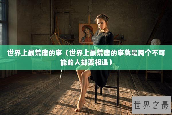 世界上最荒唐的事（世界上最荒唐的事就是两个不可能的人却要相遇）