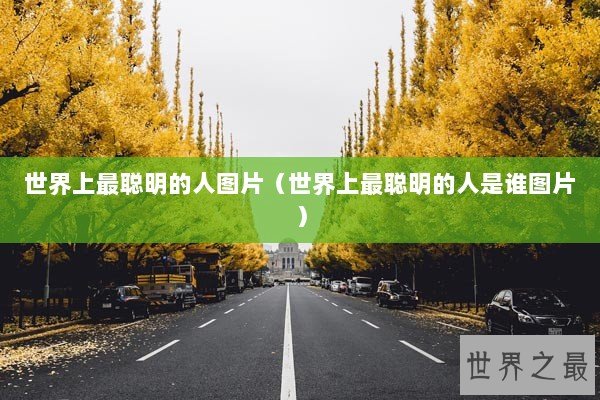 世界上最聪明的人图片（世界上最聪明的人是谁图片）