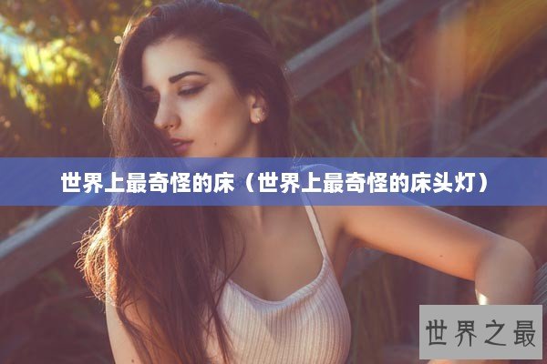 世界上最奇怪的床（世界上最奇怪的床头灯）