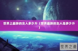 世界上最胖的女人多少斤（世界最胖的女人是多少斤）