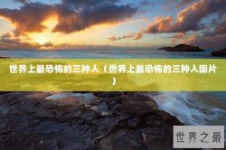 世界上最恐怖的三种人（世界上最恐怖的三种人图片）