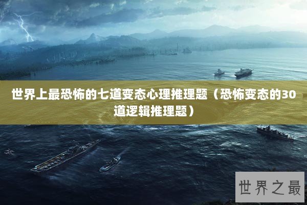 世界上最恐怖的七道变态心理推理题（恐怖变态的30道逻辑推理题）