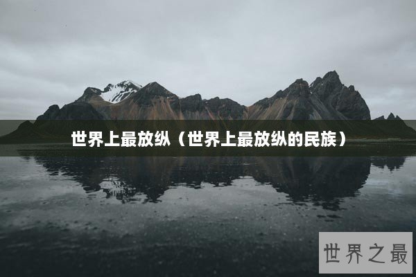 世界上最放纵（世界上最放纵的民族）