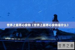 世界上最恶心食物（世界上最恶心食物是什么）
