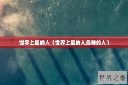 世界上最的人（世界上最的人最帅的人）