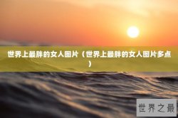 世界上最胖的女人图片（世界上最胖的女人图片多点）