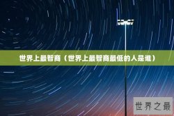 世界上最智商（世界上最智商最低的人是谁）