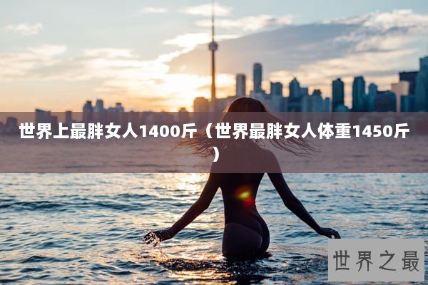 世界上最胖女人1400斤（世界最胖女人体重1450斤）