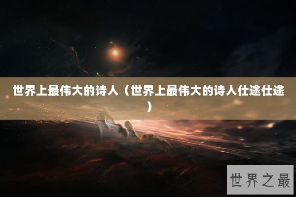 世界上最伟大的诗人（世界上最伟大的诗人仕途仕途）