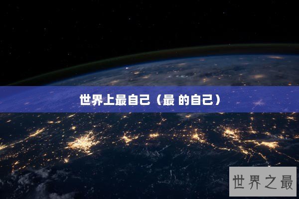 世界上最自己(最 的自己) 世界上最自己(最 的自己)