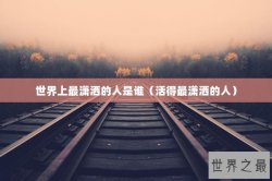 世界上最潇洒的人是谁（活得最潇洒的人）