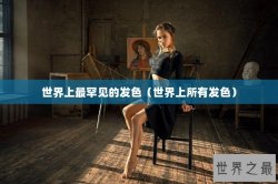 世界上最罕见的发色（世界上所有发色）