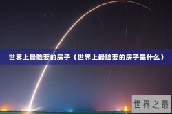 世界上最险要的房子（世界上最险要的房子是什么）