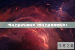 世界上最恐怖的叫声（世界上最诡异的叫声）