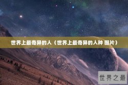 世界上最奇异的人（世界上最奇异的人种 图片）