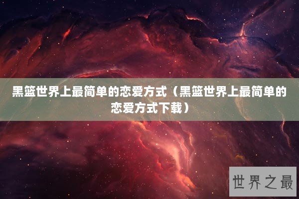 黑篮世界上最简单的恋爱方式（黑篮世界上最简单的恋爱方式下载）