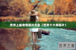 世界上最奇怪图片大全（世界十大奇图片）