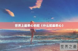 世界上最恶心的蛇（什么蛇最恶心）