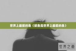 世界上最脏的鱼（鲶鱼是世界上最脏的鱼）