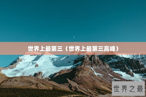 世界上最第三（世界上最第三高峰）