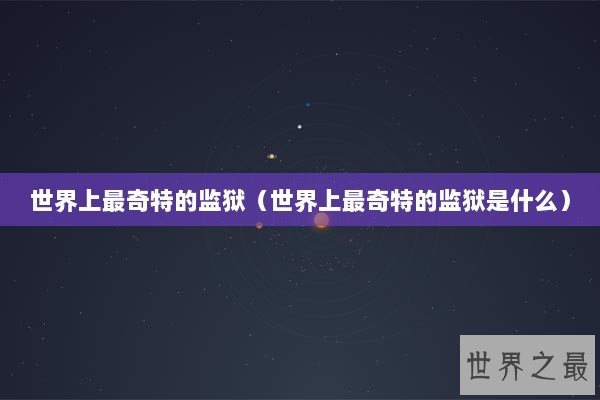 世界上最奇特的监狱（世界上最奇特的监狱是什么）