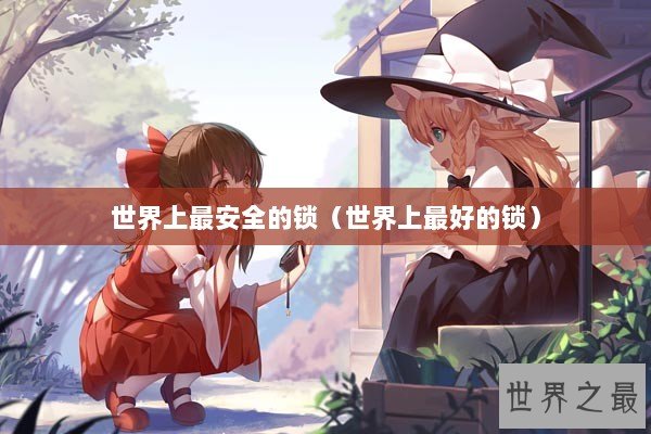 世界上最安全的锁(世界上最好的锁) 世界上最安全的锁(世界上最好的锁)