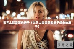 世界上最奇葩的房子（世界上最奇葩的房子扭曲的房子）