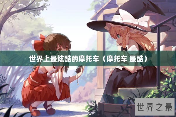 世界上最炫酷的摩托车（摩托车 最酷）