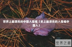 世界上最漂亮的中国人是谁（史上最漂亮的人是谁中国人）