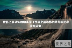 世界上最恐怖的幼儿园（世界上最恐怖的幼儿园把小孩变成鬼）