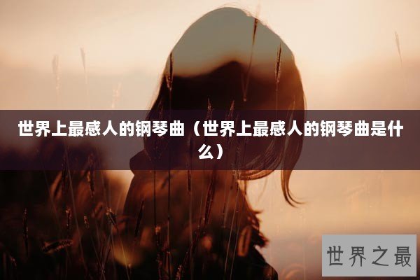 世界上最感人的钢琴曲（世界上最感人的钢琴曲是什么）
