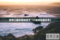 世界上最珍贵的孩子（小朋友你最珍贵）