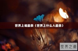 世界上谁最亲（世界上什么人最亲）