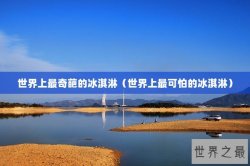 世界上最奇葩的冰淇淋（世界上最可怕的冰淇淋）