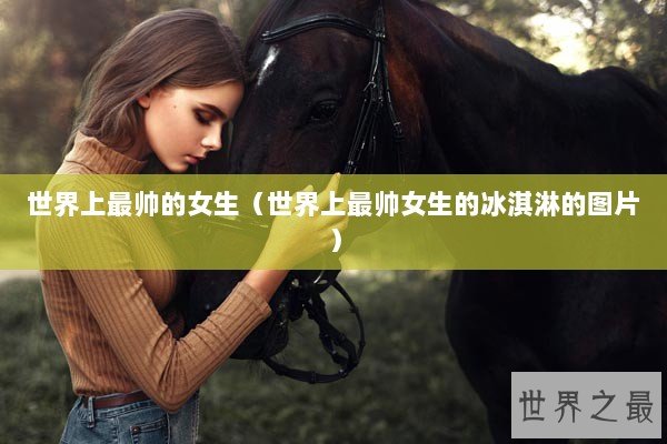 世界上最帅的女生（世界上最帅女生的冰淇淋的图片）