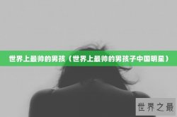 世界上最帅的男孩（世界上最帅的男孩子中国明星）