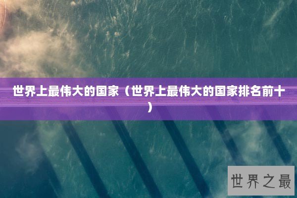 世界上最伟大的国家（世界上最伟大的国家排名前十）