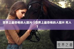 世界上最恐怖的人图片（世界上最恐怖的人图片 死人）