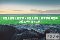 世界上最靠北的首都（世界上最靠北的首都是斯德哥尔摩莫斯科哥本哈根）