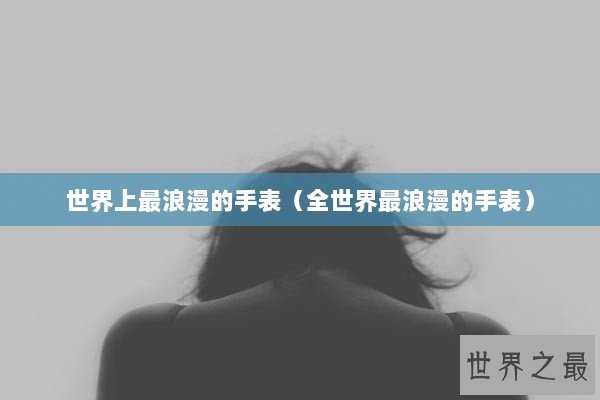 世界上最浪漫的手表（全世界最浪漫的手表）